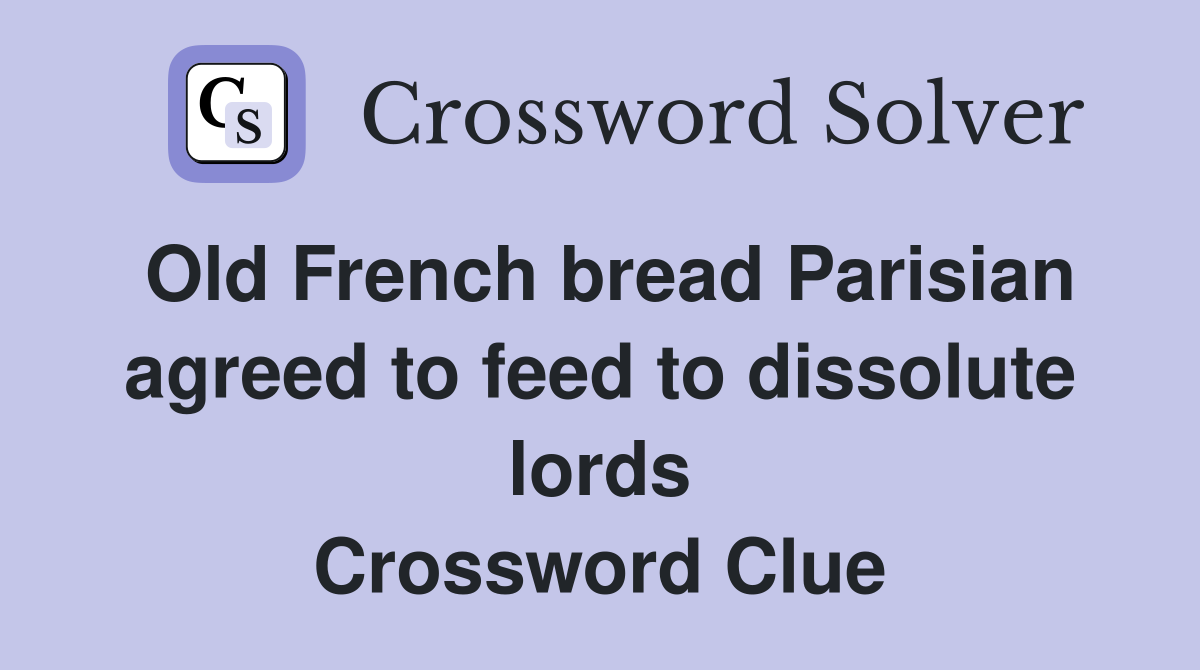 Old French bread Parisian agreed to feed to dissolute lords Crossword